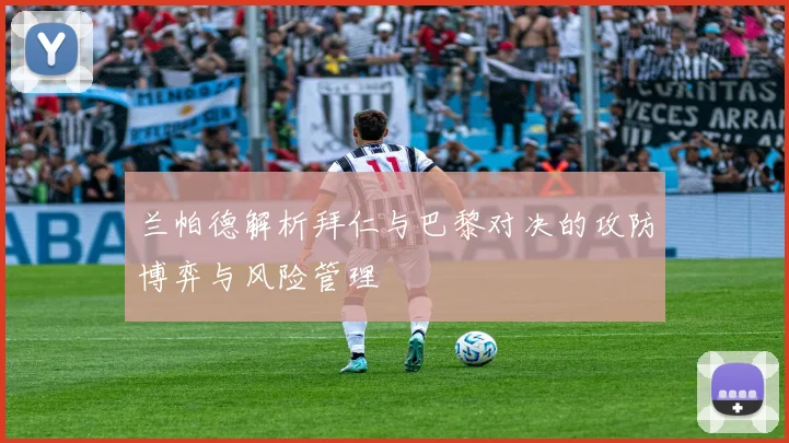兰帕德解析拜仁与巴黎对决的攻防博弈与风险管理