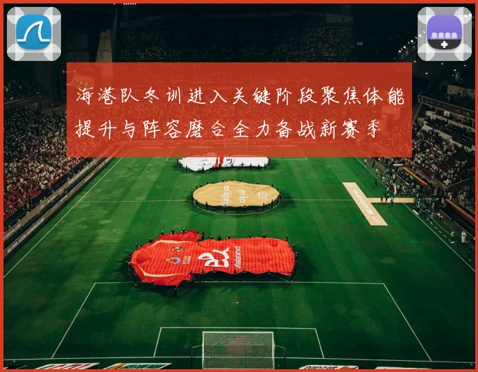 海港队冬训进入关键阶段聚焦体能提升与阵容磨合全力备战新赛季