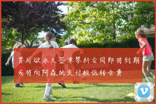 贾府欲永久签津琴科合同即将到期或将向阿森纳支付较低转会费