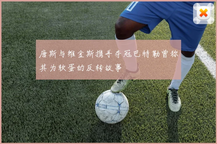 唐斯与维金斯携手夺冠巴特勒曾称其为软蛋的反转故事