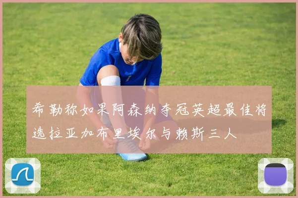 希勒称如果阿森纳夺冠英超最佳将选拉亚加布里埃尔与赖斯三人