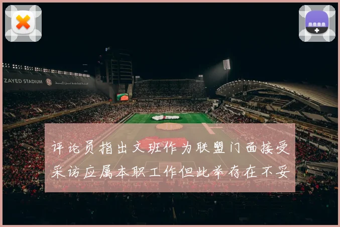 评论员指出文班作为联盟门面接受采访应属本职工作但此举存在不妥之处