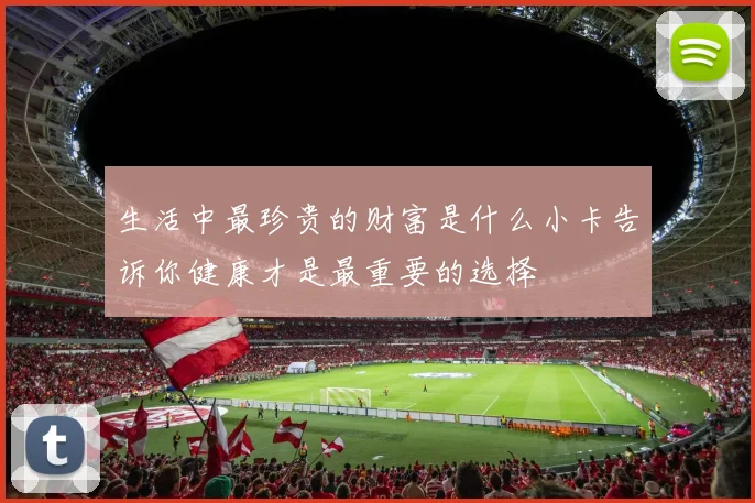 生活中最珍贵的财富是什么小卡告诉你健康才是最重要的选择