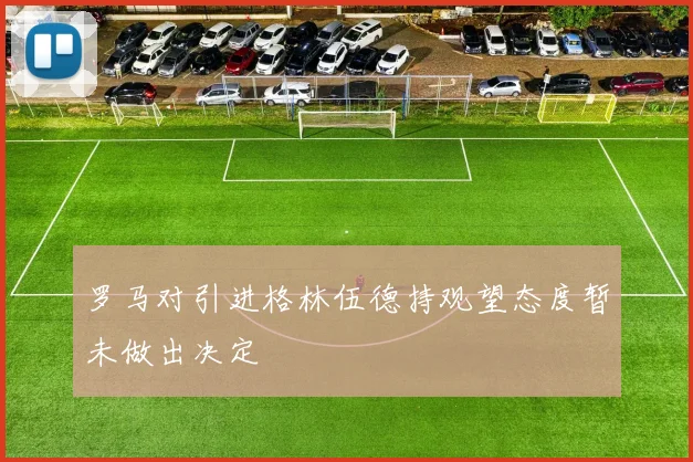 罗马对引进格林伍德持观望态度暂未做出决定