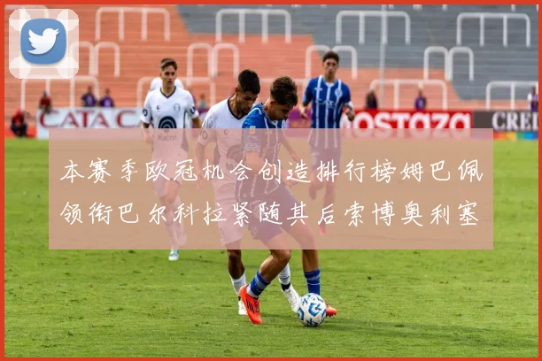本赛季欧冠机会创造排行榜姆巴佩领衔巴尔科拉紧随其后索博奥利塞表现出色