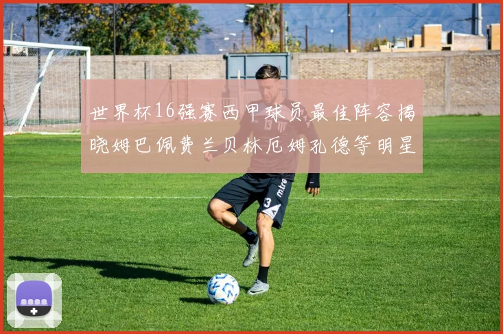 世界杯16强赛西甲球员最佳阵容揭晓姆巴佩费兰贝林厄姆孔德等明星入选